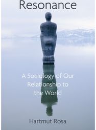 Resonance: A Sociology of Our Relationship to the World A Sociology of Our Relationship to the World