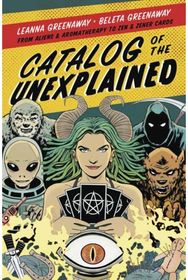 Catalog of the Unexplained: From Aliens and Aromatherapy to Zen and Zener Cards From Aliens and Aromatherapy to Zen and Zener Cards
