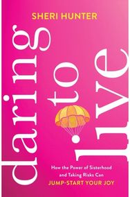 Daring to Live – How the Power of Sisterhood and Taking Risks Can Jump–Start Your Joy