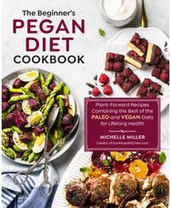 Beginners Pegan Diet Cookbook: Plant-Forward Recipes Combining the Best of the Paleo and Vegan Diets for Lifelong Health Recipes Combining the Best of the Paleo and Vegan Diets for Lifelong Health