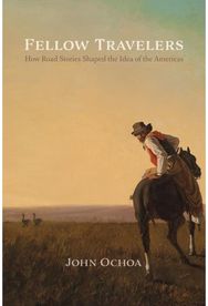 Fellow Travelers: How Road Stories Shaped the Idea of the Americas How Road Stories Shaped the Idea of the Americas