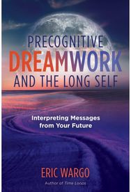 Precognitive Dreamwork and the Long Self: Interpreting Messages from Your Future Interpreting Messages from Your Future