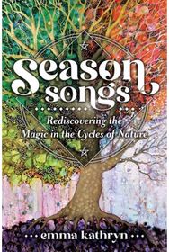 Season Songs: Rediscovering the Magic in the Cycles of Nature Rediscovering the Magic in the Cycles of Nature
