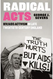 Radical Acts: HIV/AIDS Activism in Late Twentieth-Century England HIV/AIDS Activism in Late Twentieth-Century England