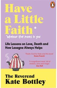 Have A Little Faith: Life Lessons on Love, Death and How Lasagne Always Helps Life Lessons on Love, Death and How Lasagne Always Helps