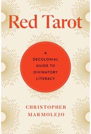 Red Tarot: A Decolonial Guide to Divinatory Literacy A Decolonial Guide to Divinatory Literacy