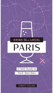 Drink Like a Local: Paris: A Field Guide to Paris's Best Bars A Field Guide to Paris's Best Bars