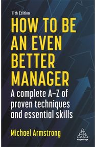 How to be an Even Better Manager: A Complete A-Z of Proven Techniques and Essential Skills Proven Techniques and Essential Skills