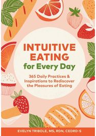 Intuitive Eating for Every Day: 365 Daily Practices & Inspirations to Rediscover the Pleasures of Eating & Inspirations to Rediscover the Pleasures of Eating