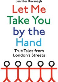 Let Me Take You by the Hand True Tales from London's Streets