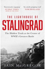Lighthouse of Stalingrad The Hidden Truth at the Centre of WWII's Greatest Battle