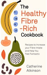 Healthy Fibre-rich Cookbook: Recipes to Increase Your Fibre Intake and Help You Feel Fantastic Your Fibre Intake and Help You Feel Fantastic