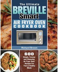 Ultimate Breville Smart Air Fryer Oven Cookbook 600 Simple, Yummy and Cleansing Air Fryer Oven Recipes For Fast & Healthy Meals