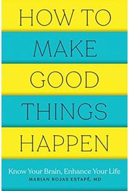 How to Make Good Things Happen Know Your Brain, Enhance Your Life