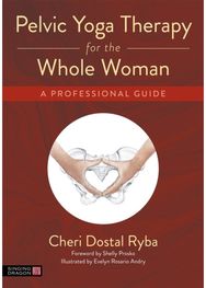 Pelvic Yoga Therapy for the Whole Woman: A Professional Guide A Professional Guide