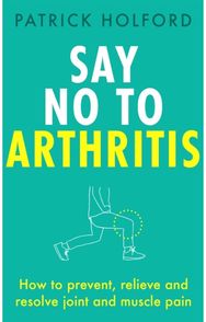 Say No To Arthritis How to prevent, relieve and resolve joint and muscle pain