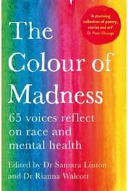 Colour of Madness: 65 Writers Reflect on Race and Mental Health 65 Writers Reflect on Race and Mental Health