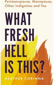 What Fresh Hell Is This? Perimenopause, Menopause, Other Indignities and You