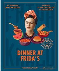 Dinner At Frida's 90 Authentic Mexican Recipes Inspired by the Life and Art of Frida Kahlo