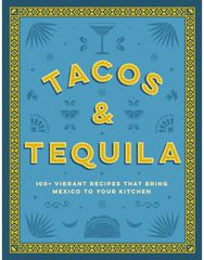 Tacos and Tequila: 100+ Vibrant Recipes That Bring Mexico to Your Kitchen 100+ Vibrant Recipes That Bring Mexico to Your Kitchen