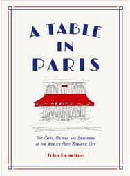 Table in Paris: The Cafes, Bistros, and Brasseries of the World's Most Romantic