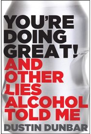 You’re Doing Great! (And Other Lies Alcohol Told Me)