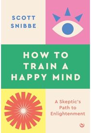How to Train a Happy Mind A Skeptic's Path to Enlightenment