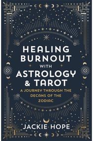 Healing Burnout with Astrology & Tarot: A Journey through the Decans of the Zodiac the Decans of the Zodiac