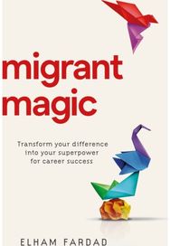 Migrant Magic: Transform your difference into your superpower for career success Transform your difference into your superpower for career success