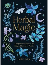 Herbal Magic: A Beginner's Guide to the Magical Power of Plants A Beginner's Guide to the Magical Power of Plants
