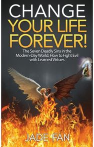 Change Your Life Forever! The Seven Deadly Sins in the Modern-Day World: How to Fight Evil with Learned Virtues