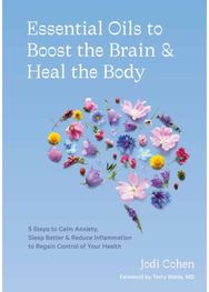 Essential Oils to Boost the Brain and Heal the Body 5 Steps to Calm Anxiety, Sleep Better, Reduce Inflammation, and Regain Control of Your Health