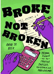 Broke, Not Broken Personal Finance for the Creative, Confused, Underpaid, and Overwhelmed