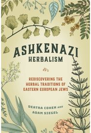 Ashkenazi Herbalism Rediscovering the Herbal Traditions of Eastern European Jews