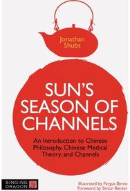 Sun's Season of Channels An Introduction to Chinese Philosophy, Chinese Medical Theory, and Channels