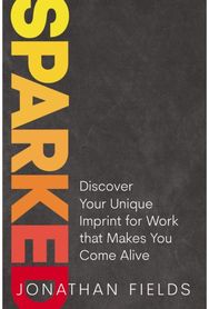 Sparked Discover Your Unique Imprint for Work that Makes You Come Alive
