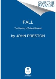 Fall The Mysterious Life and Death of Robert Maxwell, Britain's Most Notorious Media Baron