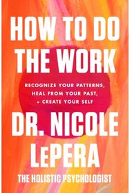 How to Do the Work Recognize Your Patterns, Heal from Your Past, and Create Your Self