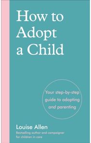 How to Adopt a Child Your step-by-step guide to adopting and parenting