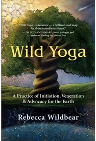 Wild Yoga A Practice of Initiation, Veneration & Advocacy for the Earth