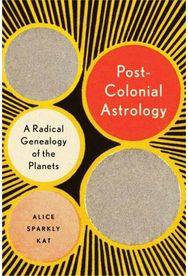 Postcolonial Astrology A Radical Genealogy of the Planets
