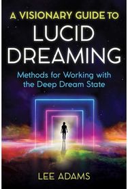Visionary Guide to Lucid Dreaming Methods for Working with the Deep Dream State