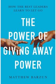 Power of Giving Away Power How the Best Leaders Learn to Let Go