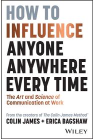 How to Influence Anyone, Anywhere, Every Time: The Art and Science of Communication at Work of Communication at Work