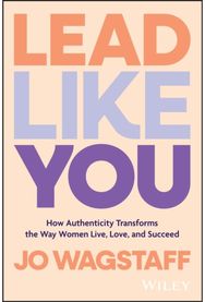 Lead Like You: How Authenticity Transforms the Way Women Live, Love, and Succeed How Authenticity Transforms the Way Women Live, Love, and Succeed