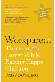 Workparent The Complete Guide to Succeeding on the Job, Staying True to Yourself, and Raising Happy Kids