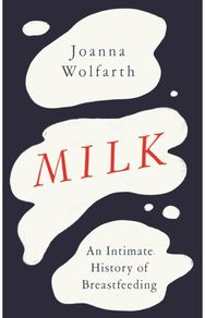Milk An Intimate History of Breastfeeding
