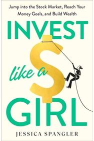 Invest Like a Girl: Jump into the Stock Market, Reach Your Money Goals, and Build Wealth Market, Reach Your Money Goals, and Build Wealth