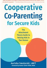 Cooperative Co-Parenting for Secure Kids: The Attachment Theory Guide to Raising Kids in Two Homes Theory Guide to Raising Kids in Two Homes