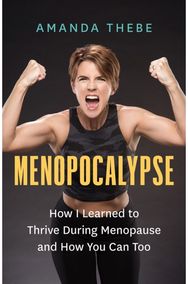 Menopocalypse: How I Learned to Thrive During Menopause and How You Can Too How I Learned to Thrive During Menopause and How You Can Too